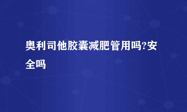 奥利司他胶囊减肥管用吗?安全吗