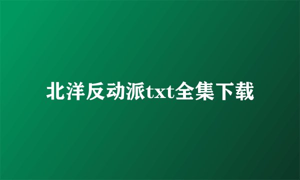 北洋反动派txt全集下载