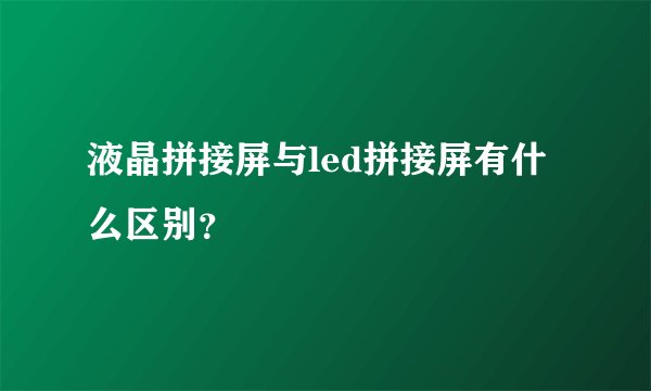 液晶拼接屏与led拼接屏有什么区别？