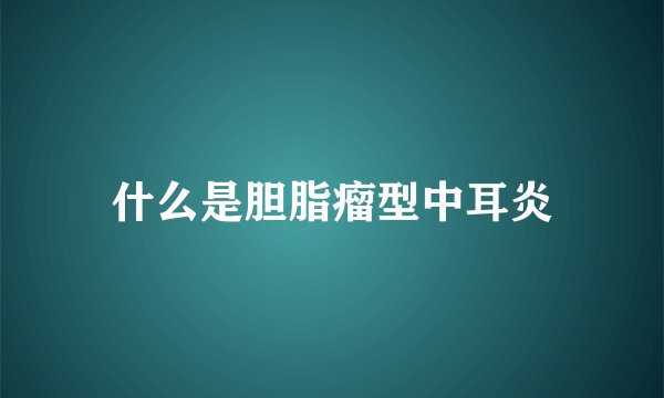 什么是胆脂瘤型中耳炎