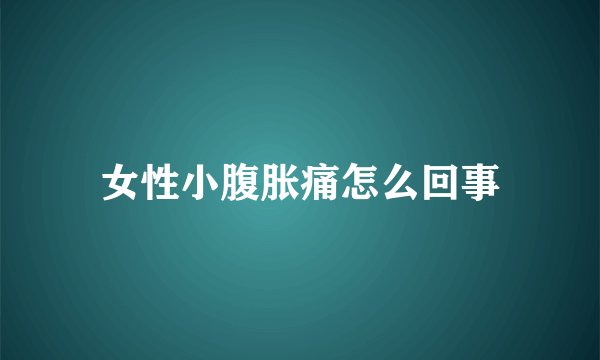 女性小腹胀痛怎么回事