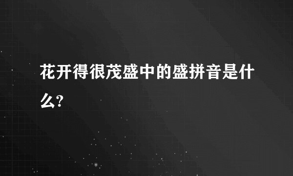 花开得很茂盛中的盛拼音是什么?