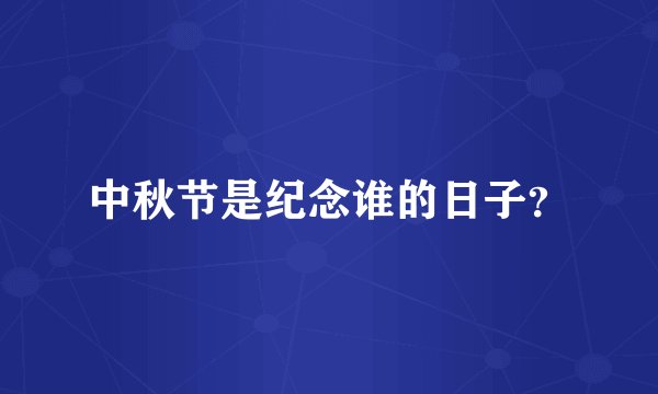 中秋节是纪念谁的日子？