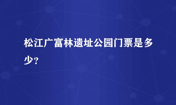松江广富林遗址公园门票是多少？