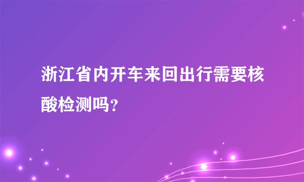 浙江省内开车来回出行需要核酸检测吗？