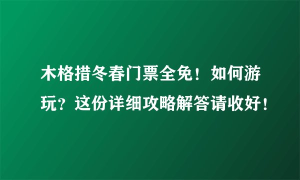 木格措冬春门票全免！如何游玩？这份详细攻略解答请收好！