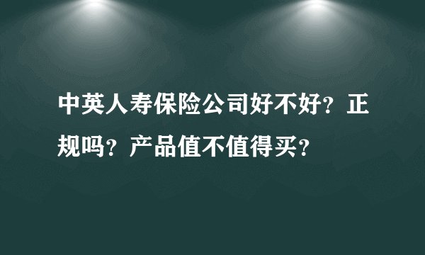 中英人寿保险公司好不好？正规吗？产品值不值得买？