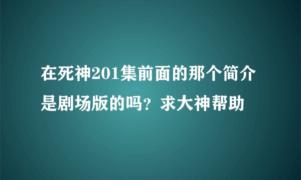 在死神201集前面的那个简介是剧场版的吗？求大神帮助