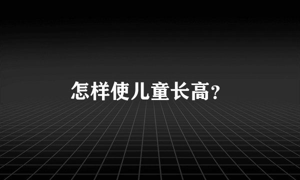 怎样使儿童长高？