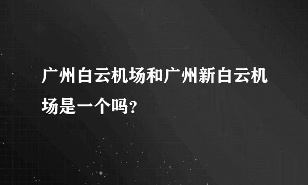 广州白云机场和广州新白云机场是一个吗？