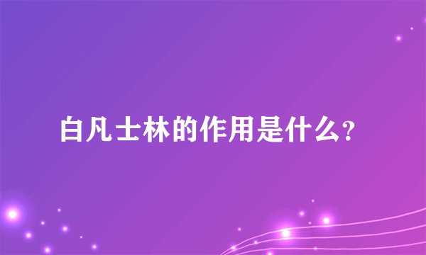 白凡士林的作用是什么？