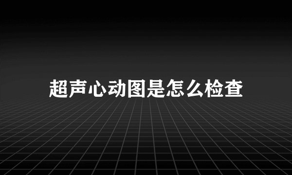 超声心动图是怎么检查
