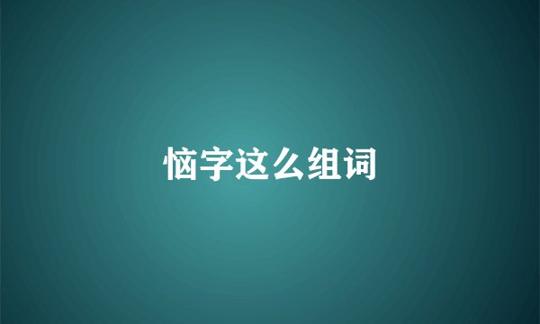 恼字这么组词