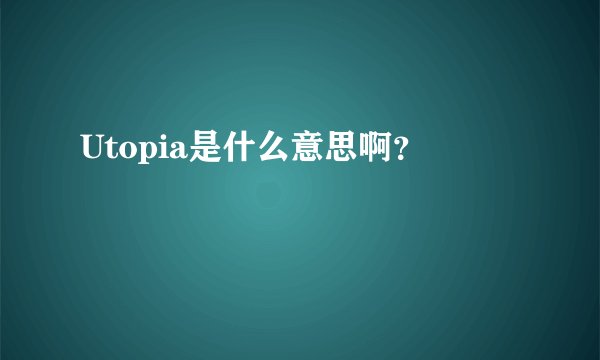 Utopia是什么意思啊？