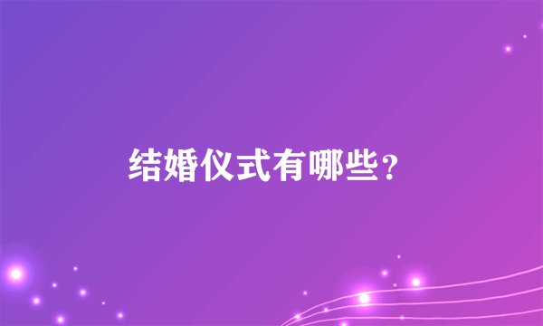 结婚仪式有哪些？