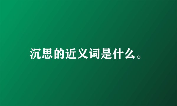 沉思的近义词是什么。
