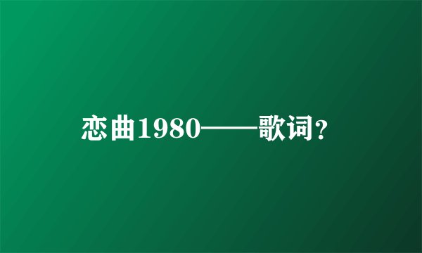 恋曲1980——歌词？