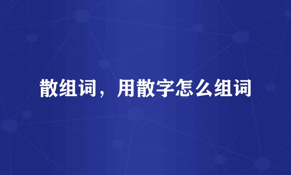 散组词，用散字怎么组词