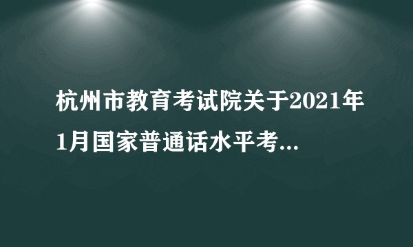 杭州市教育考试院关于2021年1月国家普通话水平考试报名通知