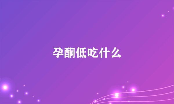 孕酮低吃什么