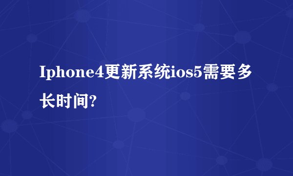 Iphone4更新系统ios5需要多长时间?
