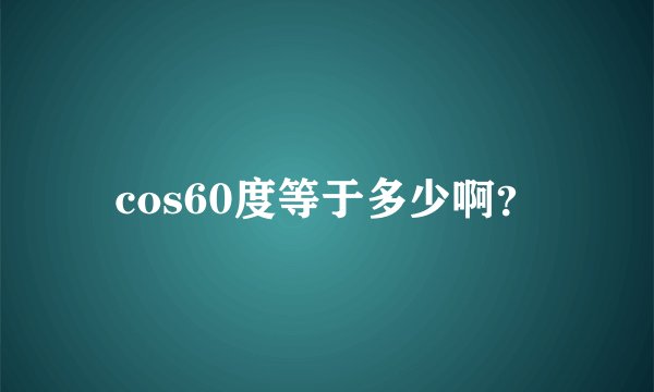 cos60度等于多少啊？