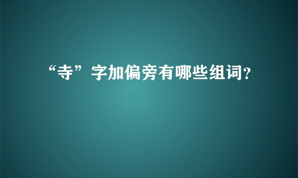 “寺”字加偏旁有哪些组词？