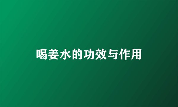 喝姜水的功效与作用