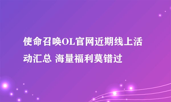 使命召唤OL官网近期线上活动汇总 海量福利莫错过