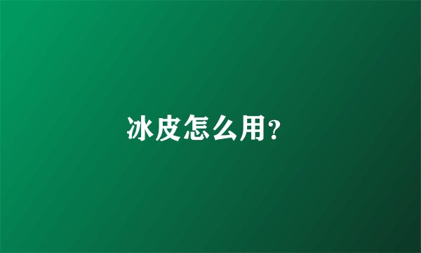 冰皮怎么用？