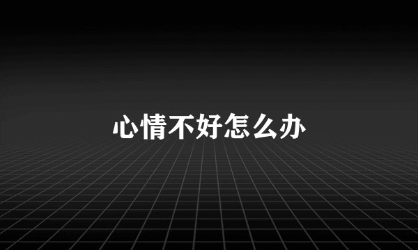 心情不好怎么办