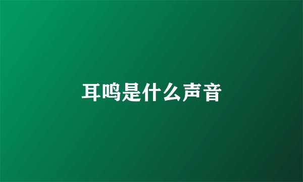 耳鸣是什么声音