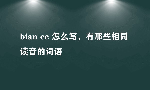 bian ce 怎么写，有那些相同读音的词语