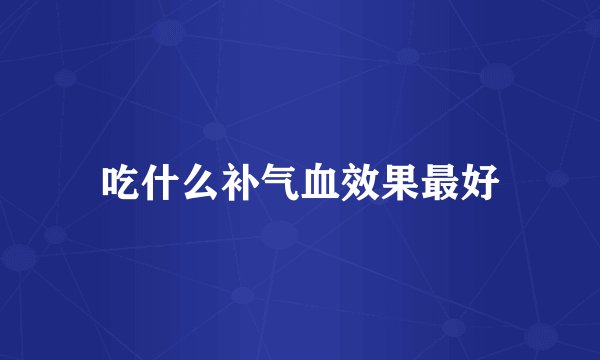 吃什么补气血效果最好