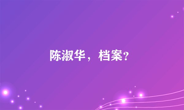 陈淑华，档案？