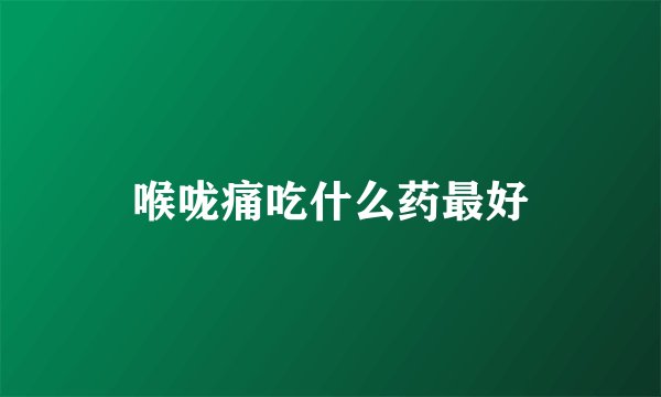 喉咙痛吃什么药最好