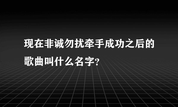 现在非诚勿扰牵手成功之后的歌曲叫什么名字？