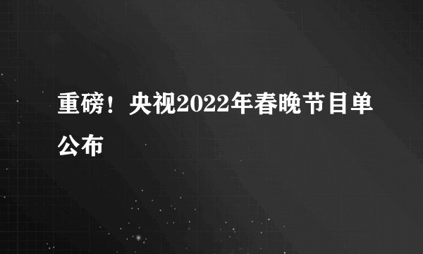 重磅！央视2022年春晚节目单公布