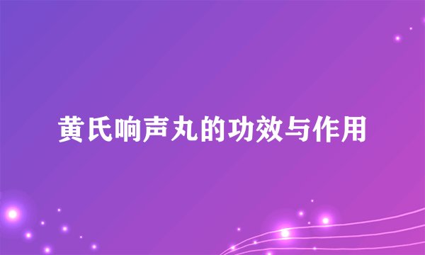 黄氏响声丸的功效与作用