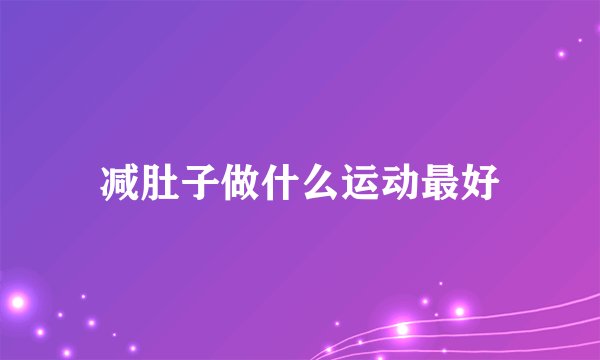 减肚子做什么运动最好