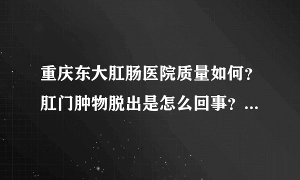 重庆东大肛肠医院质量如何？肛门肿物脱出是怎么回事？如何纳回？