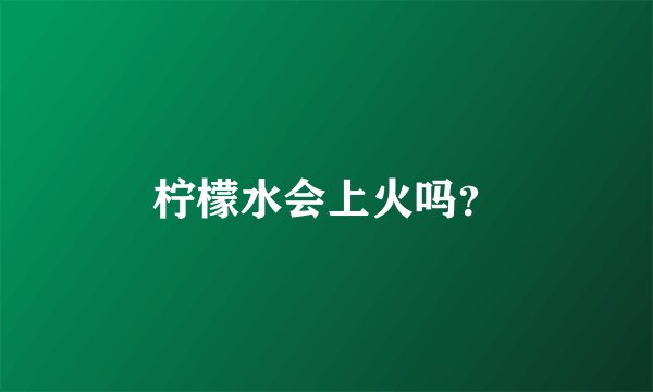 柠檬水会上火吗？