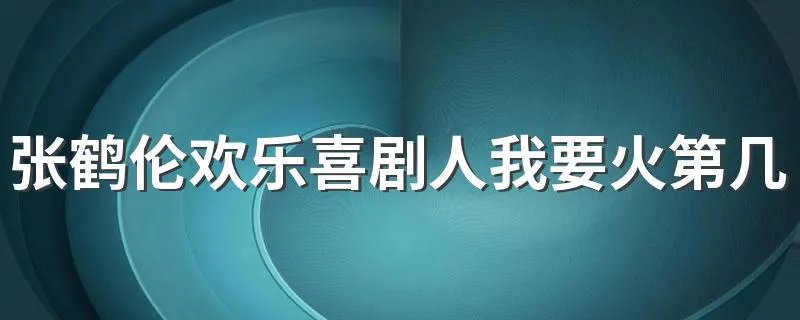 张鹤伦欢乐喜剧人我要火第几期 了解一下欢乐喜剧人这个节目