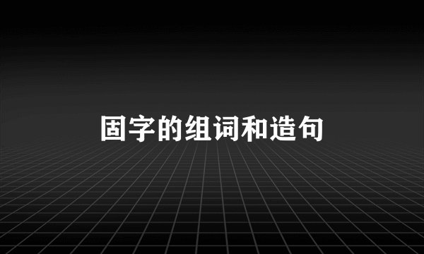 固字的组词和造句