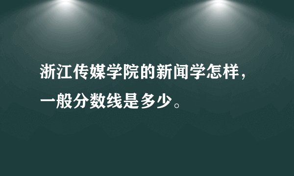 浙江传媒学院的新闻学怎样，一般分数线是多少。