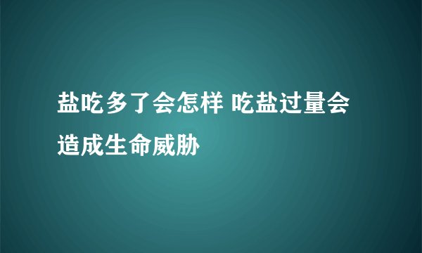 盐吃多了会怎样 吃盐过量会造成生命威胁