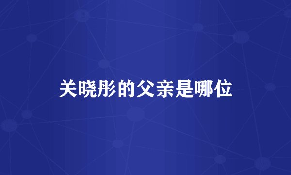 关晓彤的父亲是哪位