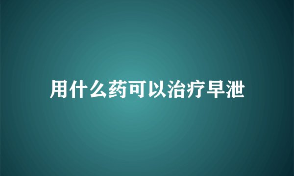 用什么药可以治疗早泄