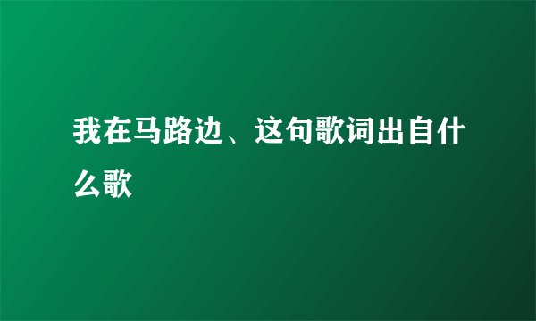 我在马路边、这句歌词出自什么歌