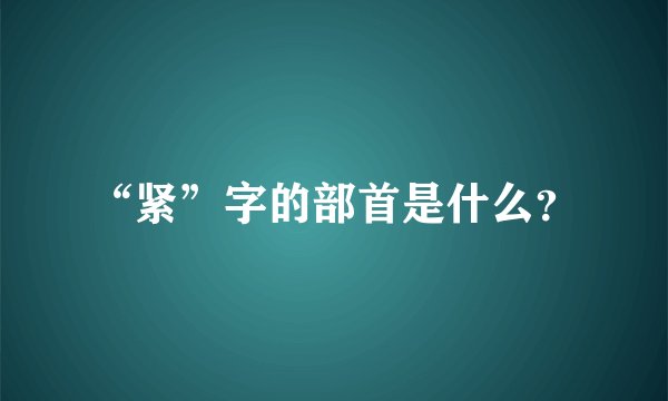 “紧”字的部首是什么？